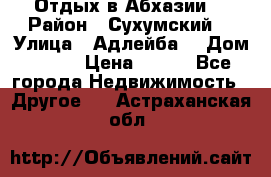 Отдых в Абхазии  › Район ­ Сухумский  › Улица ­ Адлейба  › Дом ­ 298 › Цена ­ 500 - Все города Недвижимость » Другое   . Астраханская обл.